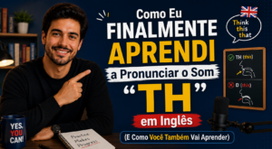 Como Eu Finalmente Aprendi a Pronunciar o Som TH em Inglês (E Como Você Também Vai Aprender)